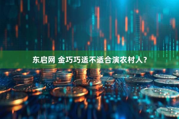 东启网 金巧巧适不适合演农村人？
