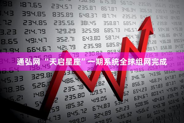 通弘网 “天启星座”一期系统全球组网完成