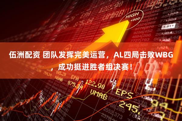 伍洲配资 团队发挥完美运营，AL四局击败WBG，成功挺进胜者组决赛！