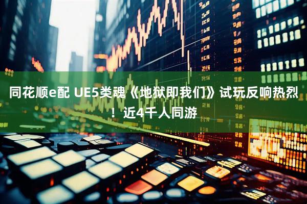 同花顺e配 UE5类魂《地狱即我们》试玩反响热烈！近4千人同游