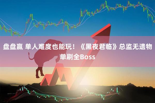 盘盘赢 单人难度也能玩！《黑夜君临》总监无遗物单刷全Boss
