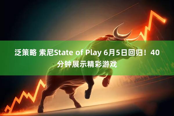 泛策略 索尼State of Play 6月5日回归！40分钟展示精彩游戏