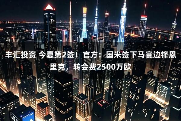 丰汇投资 今夏第2签！官方：国米签下马赛边锋恩里克，转会费2500万欧