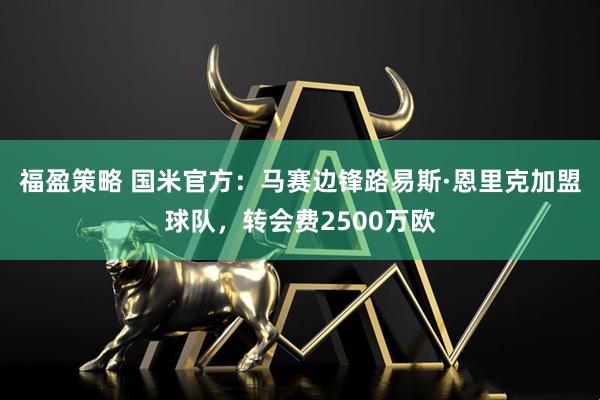 福盈策略 国米官方：马赛边锋路易斯·恩里克加盟球队，转会费2500万欧