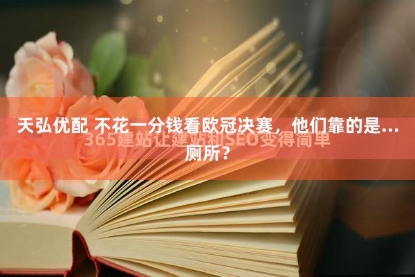 天弘优配 不花一分钱看欧冠决赛，他们靠的是...厕所？