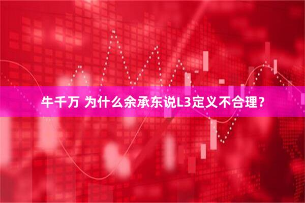 牛千万 为什么余承东说L3定义不合理？