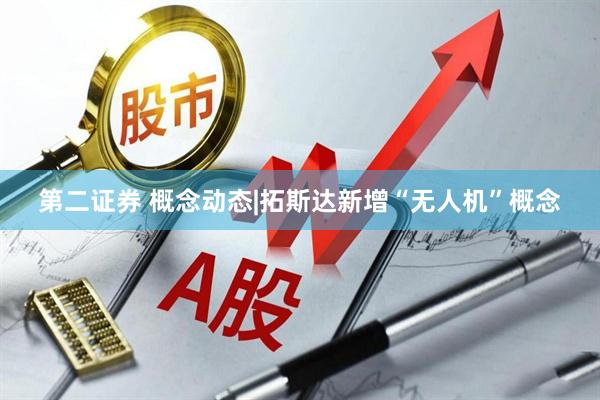 第二证券 概念动态|拓斯达新增“无人机”概念