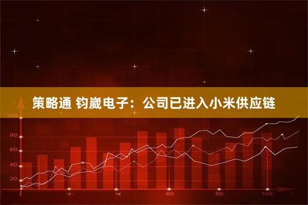 策略通 钧崴电子：公司已进入小米供应链