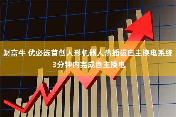 财富牛 优必选首创人形机器人热插拔自主换电系统 3分钟内完成自主换电