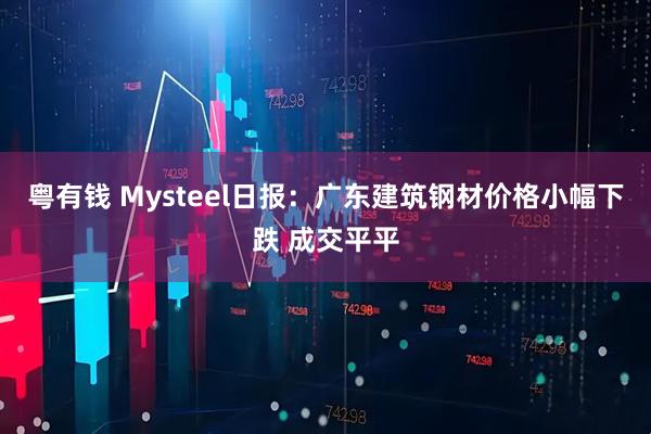 粤有钱 Mysteel日报：广东建筑钢材价格小幅下跌 成交平平