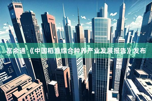 富余通 《中国稻渔综合种养产业发展报告》发布