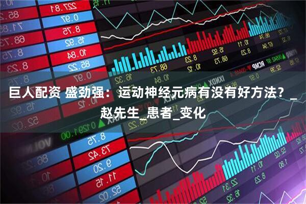 巨人配资 盛劲强：运动神经元病有没有好方法？_赵先生_患者_变化