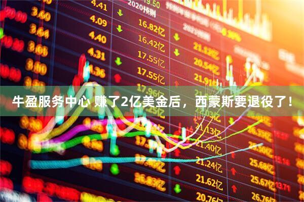 牛盈服务中心 赚了2亿美金后，西蒙斯要退役了！