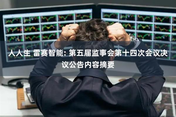 人人生 雷赛智能: 第五届监事会第十四次会议决议公告内容摘要