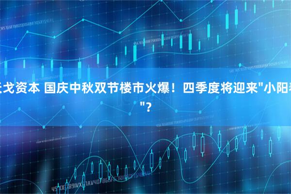 天戈资本 国庆中秋双节楼市火爆！四季度将迎来&#34;小阳春&#34;？