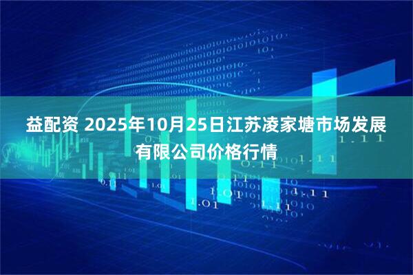 益配资 2025年10月25日江苏凌家塘市场发展有限公司价格行情