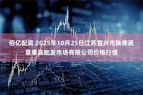 佰亿配资 2025年10月25日江苏宜兴市瑞德蔬菜果品批发市场有限公司价格行情