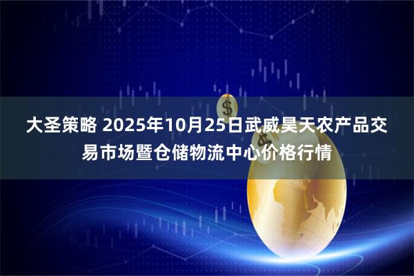 大圣策略 2025年10月25日武威昊天农产品交易市场暨仓储物流中心价格行情