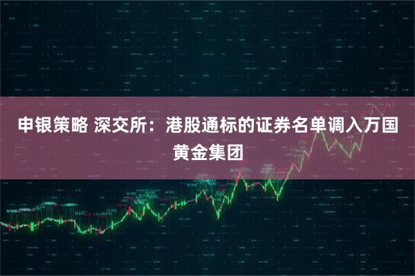 申银策略 深交所：港股通标的证券名单调入万国黄金集团