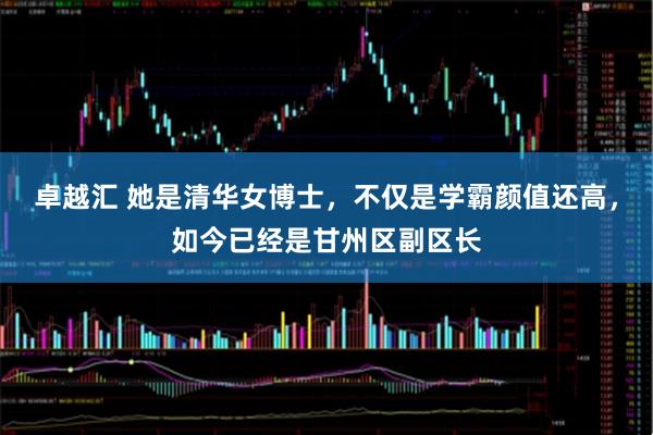 卓越汇 她是清华女博士,不仅是学霸颜值还高,如今已经是甘州区副区长