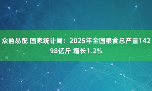 众盈易配 国家统计局:2025年全国粮食总产量14298亿斤 增长1.2%