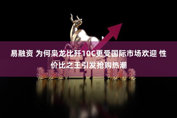 易融资 为何枭龙比歼10C更受国际市场欢迎 性价比之王引发抢购热潮