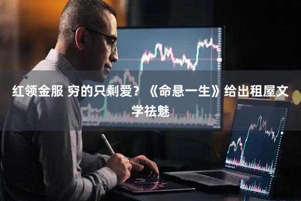 红领金服 穷的只剩爱？《命悬一生》给出租屋文学祛魅