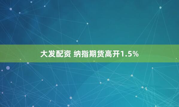 大发配资 纳指期货高开1.5%