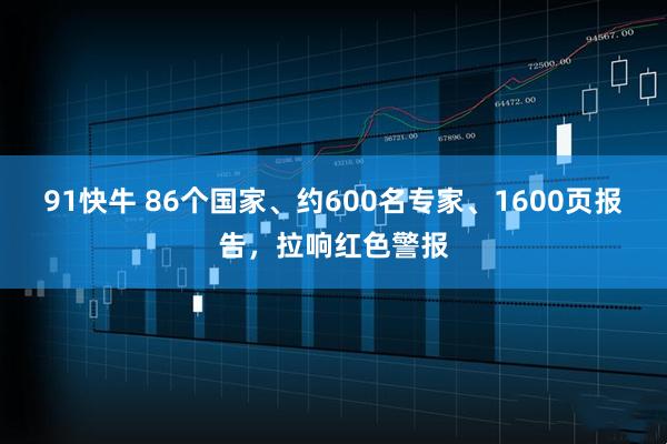 91快牛 86个国家、约600名专家、1600页报告，拉响红色警报