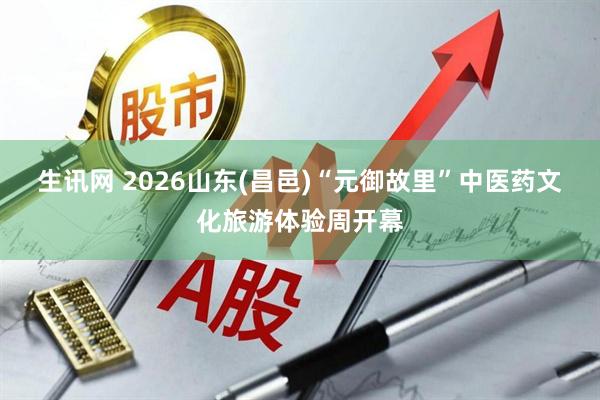 生讯网 2026山东(昌邑)“元御故里”中医药文化旅游体验周开幕